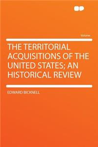 The Territorial Acquisitions of the United States; An Historical Review