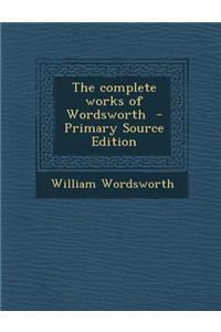 The Complete Works of Wordsworth - Primary Source Edition