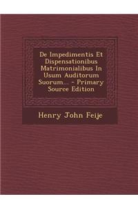 de Impedimentis Et Dispensationibus Matrimonialibus in Usum Auditorum Suorum...