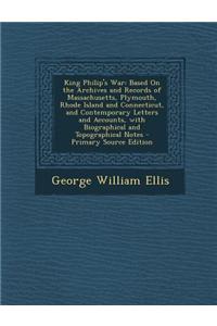 King Philip's War: Based on the Archives and Records of Massachusetts, Plymouth, Rhode Island and Connecticut, and Contemporary Letters a