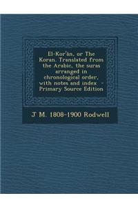 El-Kor'an, or the Koran. Translated from the Arabic, the Suras Arranged in Chronological Order, with Notes and Index