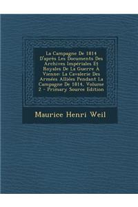 La Campagne de 1814 D'Apres Les Documents Des Archives Imperiales Et Royales de La Guerre a Vienne: La Cavalerie Des Armees Alliees Pendant La Campagne de 1814, Volume 2