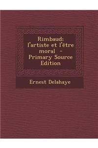 Rimbaud; L'Artiste Et L'Etre Moral - Primary Source Edition