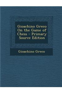 Gioachino Greco on the Game of Chess - Primary Source Edition