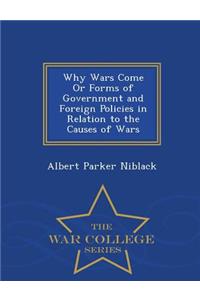 Why Wars Come or Forms of Government and Foreign Policies in Relation to the Causes of Wars - War College Series