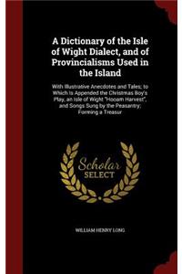 A Dictionary of the Isle of Wight Dialect, and of Provincialisms Used in the Island