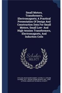 Small Motors, Transformers, Electromagnets; A Practical Presentation Of Design And Construction Data For Small Motors, Small Low- And High-tension Transformers, Electromagnets, And Induction Coils