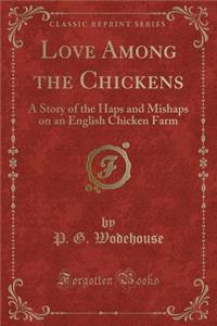 Love Among the Chickens: A Story of the Haps and Mishaps on an English Chicken Farm (Classic Reprint)