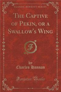 The Captive of Pekin, or a Swallow's Wing (Classic Reprint)