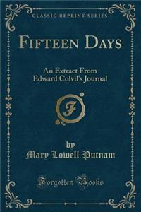 Fifteen Days: An Extract from Edward Colvil's Journal (Classic Reprint)