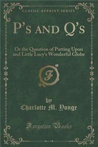 P's and q's: Or the Question of Putting Upon and Little Lucy's Wonderful Globe (Classic Reprint)