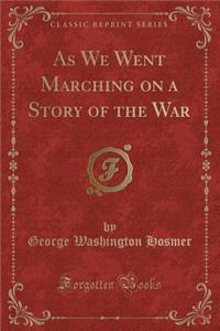 As We Went Marching on a Story of the War (Classic Reprint)