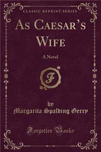 As Caesar's Wife: A Novel (Classic Reprint)