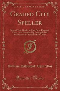 Graded City Speller: Second Year Grade, in Two Parts; Prepared from Lists Furnished by Principals and Teachers in the Schools of Six Cities (Classic Reprint)