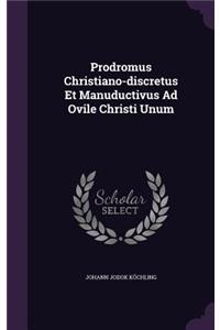 Prodromus Christiano-Discretus Et Manuductivus Ad Ovile Christi Unum