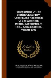 Transactions of the Section on Surgery, General and Abdominal of the American Medical Association at the ... Annual Session, Volume 1908