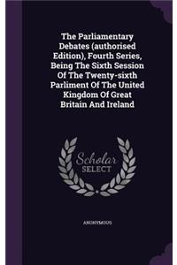 The Parliamentary Debates (Authorised Edition), Fourth Series, Being the Sixth Session of the Twenty-Sixth Parliment of the United Kingdom of Great Britain and Ireland