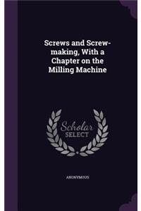 Screws and Screw-making, With a Chapter on the Milling Machine