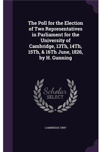 The Poll for the Election of Two Representatives in Parliament for the University of Cambridge, 13th, 14th, 15th, & 16th June, 1826, by H. Gunning