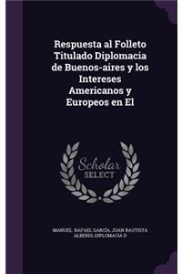 Respuesta Al Folleto Titulado Diplomacia de Buenos-Aires y Los Intereses Americanos y Europeos En El