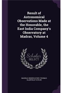 Result of Astronomical Observations Made at the Honorable, the East India Company's Observatory at Madras, Volume 4