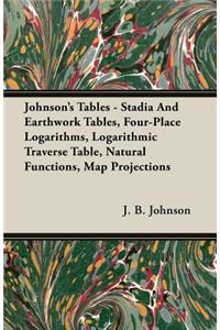 Johnson's Tables - Stadia and Earthwork Tables, Four-Place Logarithms, Logarithmic Traverse Table, Natural Functions, Map Projections