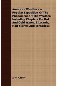 American Weather - A Popular Exposition of the Phenomena of the Weather, Including Chapters on Hot and Cold Waves, Blizzards, Hail-Storms and Tornadoes