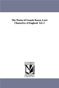 Works of Francis Bacon, Lord Chancellor of England. Vol. 3