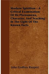 Modern Spiritism - A Critical Examination Of Its Phenomena, Character, And Teaching In The Light Of The Known Facts