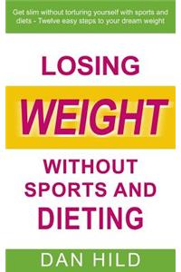 Losing Weight Without Sports and Dieting: Get Slim Without Torturing Yourself with Sports and Diets - Twelve Easy Steps to Your Dream Weight