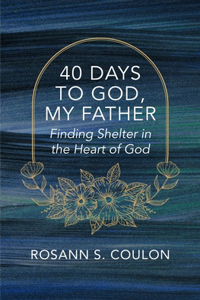 40 Days to God, My Father: Finding Shelter in the Heart of God