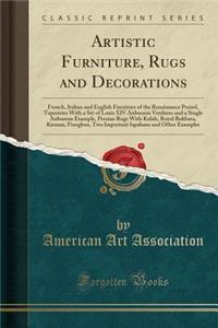 Artistic Furniture, Rugs and Decorations: French, Italian and English Furniture of the Renaissance Period, Tapestries with a Set of Louis XIV Aubusson Verdures and a Single Aubusson Example, Persian Rugs with Kulah, Royal Bokbara, Kirman, Feregban,
