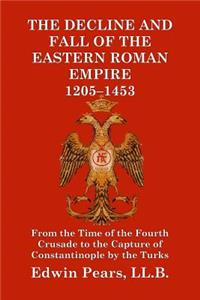 The Decline and Fall of the Eastern Roman Empire 1205-1453
