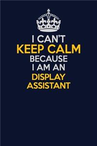 I Can't Keep Calm Because I Am An Display Assistant