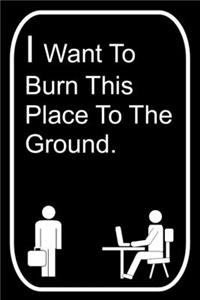 I Want To Burn This Place To The Ground