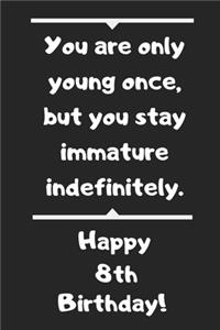 You are only young once, but you stay immature indefinitely. Happy 8th Birthday!