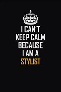 I Can't Keep Calm Because I Am A Stylist