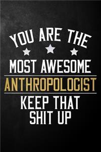 You Are The Most Awesome Anthropologist Ever Keep That Shit Up