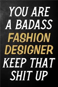 You Are A Badass Fashion Designer Keep That Shit Up: Fashion Designer Journal / Notebook / Appreciation Gift / Alternative To a Card For Fashion Designers ( 6 x 9 -120 Blank Lined Pages )