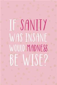 If Sanity Was Insane Would Madness Be Wise?