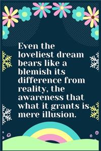 Even the loveliest dream bears like a blemish its difference from reality, the awareness that what it grants is mere illusion