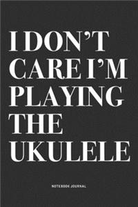 I Don't Care I'm Playing The Ukulele