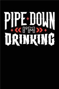 Pipe Down I'm Drinking
