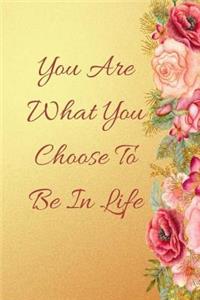 You Are What You Choose To Be In Life