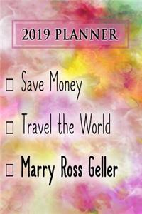 2019 Planner: Save Money, Travel the World, Marry Ross Geller: Ross Geller 2019 Planner