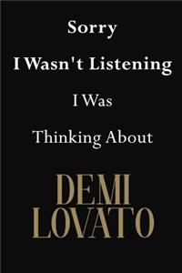 Sorry I Wasn't Listening I Was Thinking About Demi Lovato