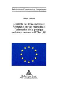 L'Entente Des Trois Empereurs: Recherches Sur Les Méthodes Et l'Orientation de la Politique Extérieure Russe Entre 1879 Et 1881