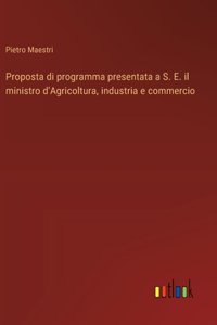 Proposta di programma presentata a S. E. il ministro d'Agricoltura, industria e commercio