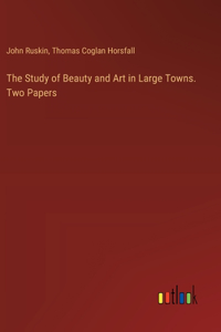 Study of Beauty and Art in Large Towns. Two Papers