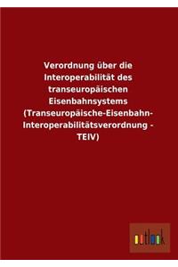 Verordnung Uber Die Interoperabilitat Des Transeuropaischen Eisenbahnsystems (Transeuropaische-Eisenbahn- Interoperabilitatsverordnung - Teiv)